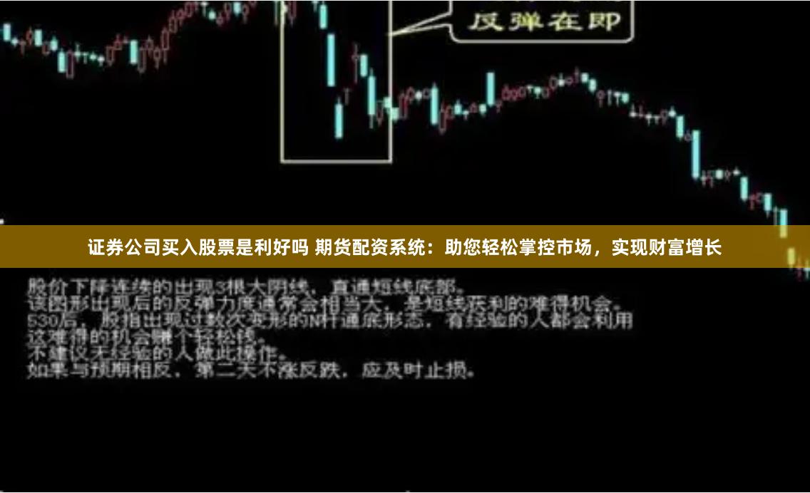 证券公司买入股票是利好吗 期货配资系统：助您轻松掌控市场，实现财富增长