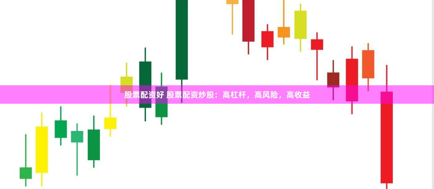 股票配资好 股票配资炒股：高杠杆，高风险，高收益