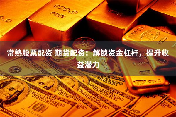 常熟股票配资 期货配资：解锁资金杠杆，提升收益潜力