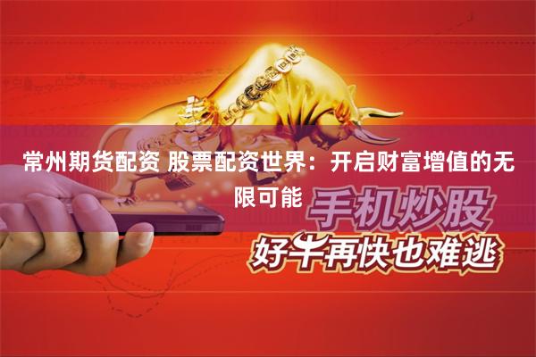 常州期货配资 股票配资世界：开启财富增值的无限可能
