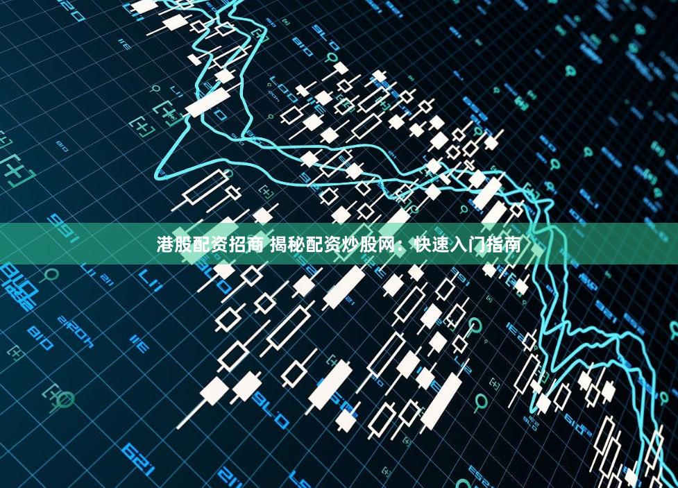 港股配资招商 揭秘配资炒股网：快速入门指南