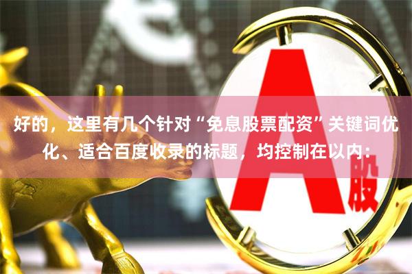 好的，这里有几个针对“免息股票配资”关键词优化、适合百度收录的标题，均控制在以内：